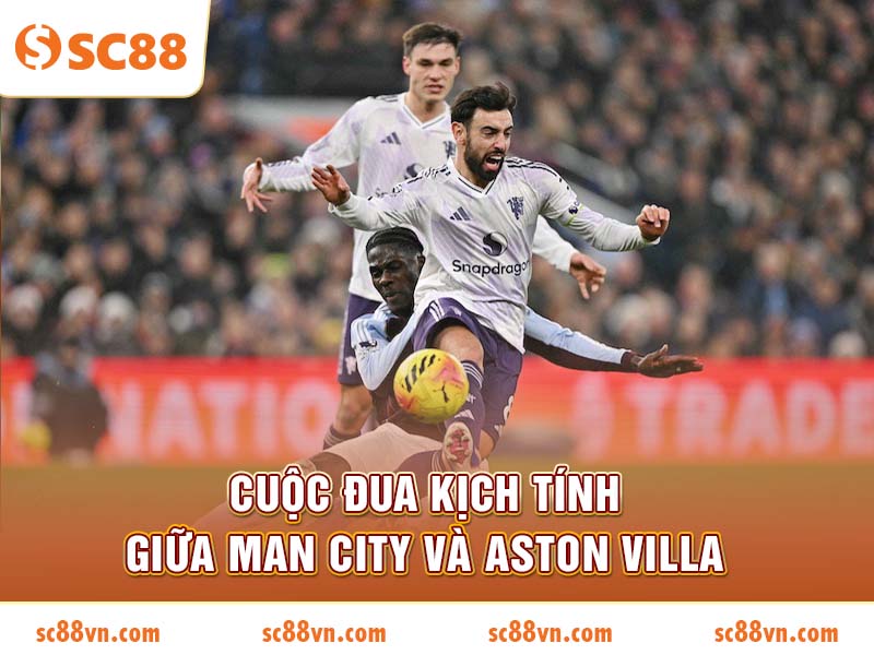 Cuộc đua kịch tính giữa Man City và Aston Villa